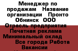 Менеджер по продажам › Название организации ­ Пронто-Обнинск, ООО › Отрасль предприятия ­ Печатная реклама › Минимальный оклад ­ 45 000 - Все города Работа » Вакансии   . Ивановская обл.